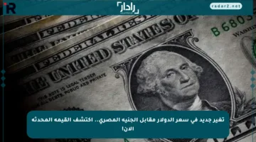 تغير جديد في سعر الدولار مقابل الجنيه المصري.. اكتشف القيمة المحدثة الآن!